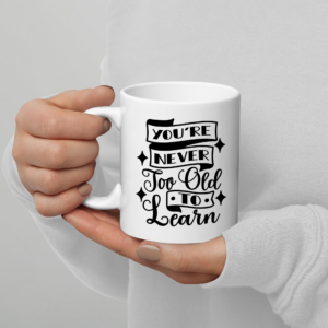 You're Never Too Old To Learn - coffee mug